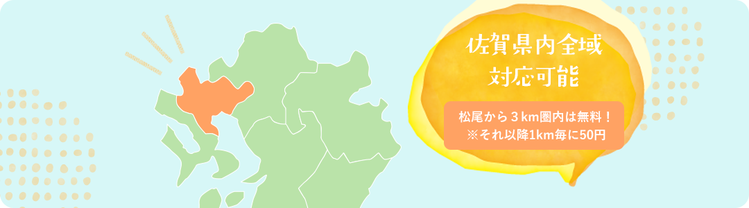 佐賀県内全域対応可能 松尾から３km圏内は無料！※それ以降1km毎に50円