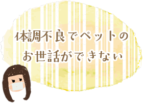 体調不良でペットのお世話ができない